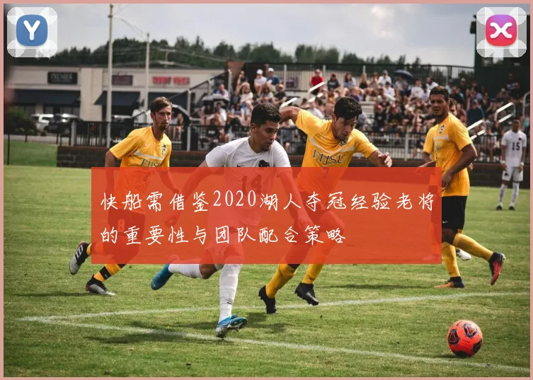 快船需借鉴2020湖人夺冠经验老将的重要性与团队配合策略