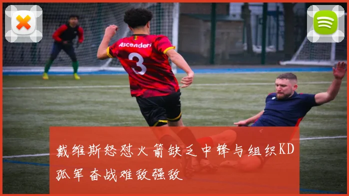戴维斯怒怼火箭缺乏中锋与组织KD孤军奋战难敌强敌