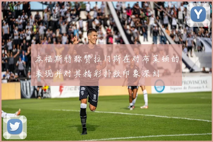本福斯特称赞拉门斯在对布莱顿的表现并对其精彩扑救印象深刻