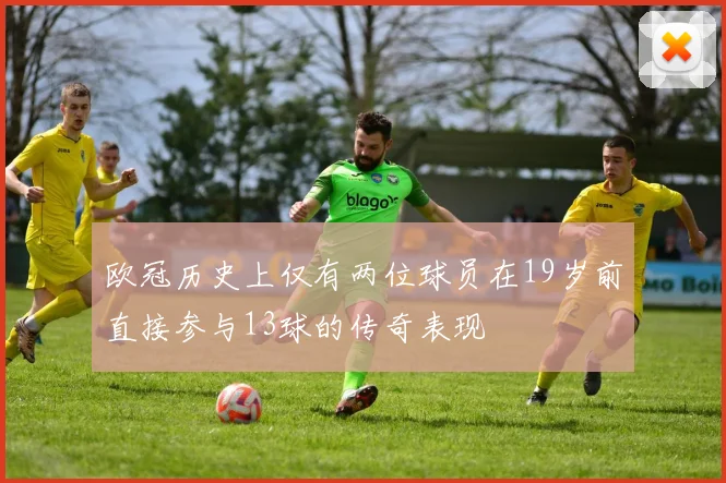 欧冠历史上仅有两位球员在19岁前直接参与13球的传奇表现