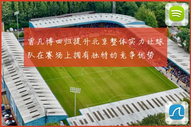 曾凡博回归提升北京整体实力让球队在赛场上拥有独特的竞争优势