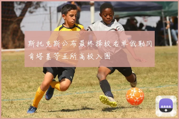 斯托克斯公布最终择校名单俄勒冈肯塔基等五所高校入围