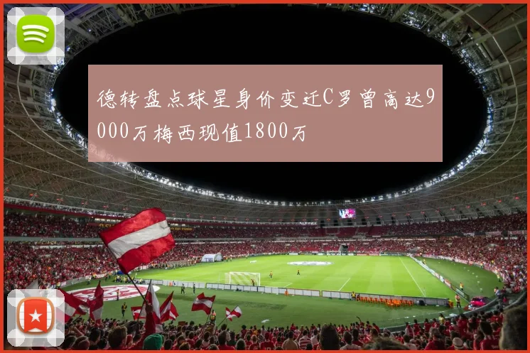 德转盘点球星身价变迁C罗曾高达9000万梅西现值1800万