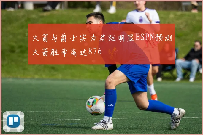 火箭与爵士实力差距明显ESPN预测火箭胜率高达876
