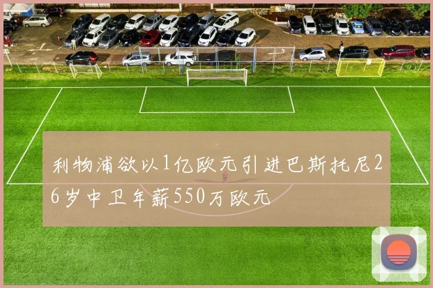 利物浦欲以1亿欧元引进巴斯托尼26岁中卫年薪550万欧元