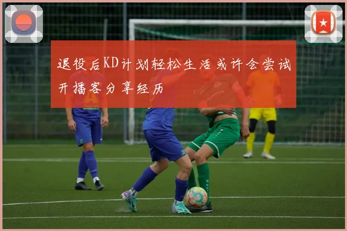退役后KD计划轻松生活或许会尝试开播客分享经历