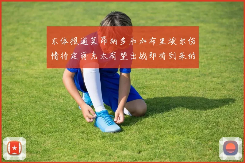 东体报道莱昂纳多和加布里埃尔伤情待定蒋光太有望出战即将到来的比赛