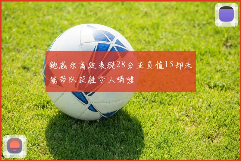 鲍威尔高效表现28分正负值15却未能带队获胜令人唏嘘