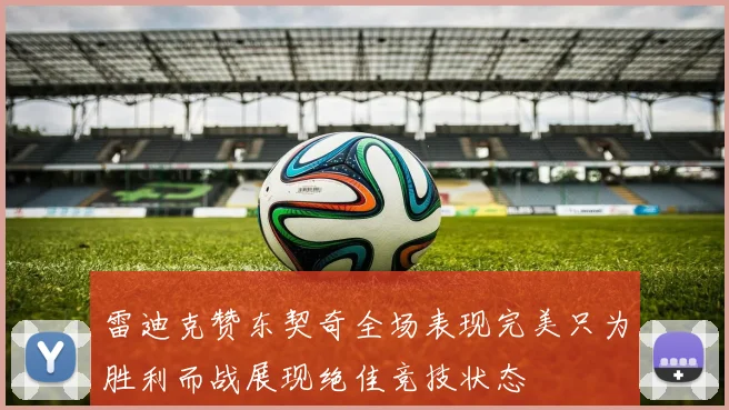 雷迪克赞东契奇全场表现完美只为胜利而战展现绝佳竞技状态