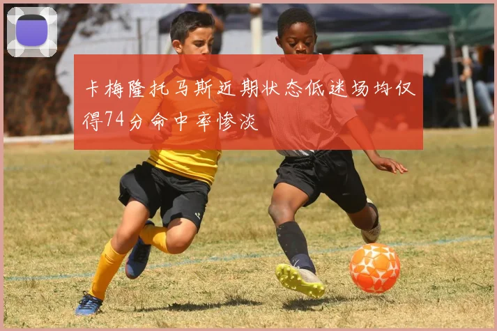卡梅隆托马斯近期状态低迷场均仅得74分命中率惨淡