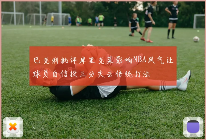 巴克利批评库里克莱影响NBA风气让球员自信投三分失去传统打法