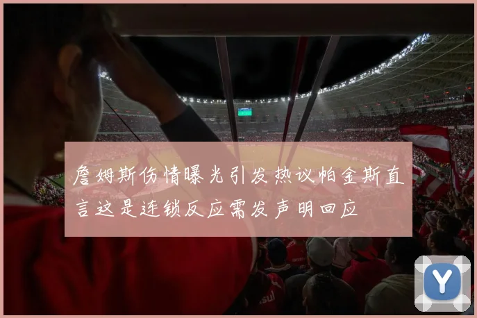 詹姆斯伤情曝光引发热议帕金斯直言这是连锁反应需发声明回应