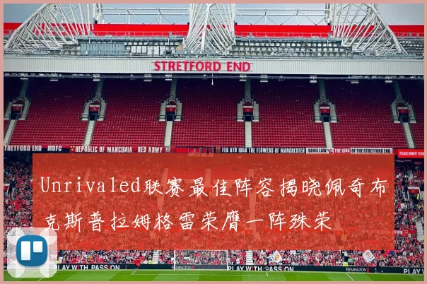 Unrivaled联赛最佳阵容揭晓佩奇布克斯普拉姆格雷荣膺一阵殊荣