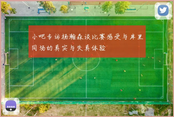 小吧专访杨瀚森谈比赛感受与库里同场的真实与失真体验