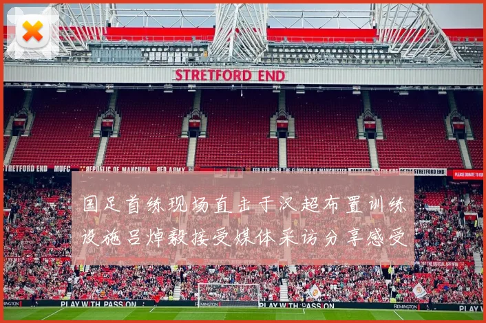 国足首练现场直击于汉超布置训练设施吕焯毅接受媒体采访分享感受