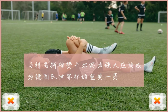 马特乌斯称赞卡尔实力强大应该成为德国队世界杯的重要一员