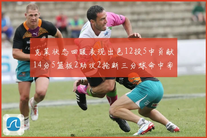 克莱状态回暖表现出色12投5中贡献14分5篮板2助攻2抢断三分球命中率高达57