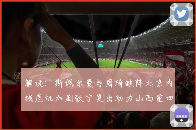 解说：斯佩尔曼与周琦缺阵北京内线危机加剧张宁复出助力山西重回正轨